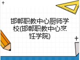 邯郸职教中心厨师学校(邯郸职教中心烹饪学院)