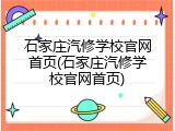 石家庄汽修学校官网首页(石家庄汽修学校官网首页)