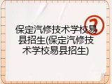 保定汽修技术学校易县招生(保定汽修技术学校易县招生)