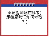 承德厨师证在哪考(承德厨师证如何考取？)