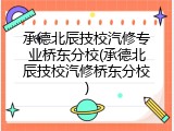 承德北辰技校汽修专业桥东分校(承德北辰技校汽修桥东分校)