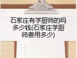石家庄有学厨师的吗多少钱(石家庄学厨师费用多少)