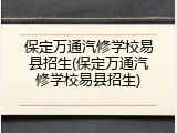 保定万通汽修学校易县招生(保定万通汽修学校易县招生)
