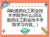 河北医药化工职业技术学院学什么(河北医药化工职业技术学院学习内容。)