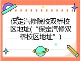 保定汽修院校双桥校区地址(“保定汽修双桥校区地址”)