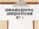 邯郸有哪些厨师学校(邯郸厨师学校有哪些？)
