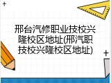 邢台汽修职业技校兴隆校区地址(邢汽职技校兴隆校区地址)