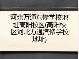 河北万通汽修学校地址高阳校区(高阳校区河北万通汽修学校地址)