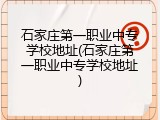 石家庄第一职业中专学校地址(石家庄第一职业中专学校地址)