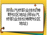 邢台汽修职业技校博野校区地址(邢台汽修职业技校博野校区地址)