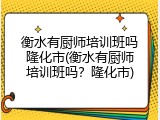 衡水有厨师培训班吗隆化市(衡水有厨师培训班吗？隆化市)