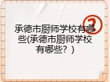 承德市厨师学校有哪些(承德市厨师学校有哪些?)