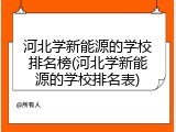 河北学新能源的学校排名榜(河北学新能源的学校排名表)