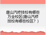 唐山汽修技校有哪些万全校区(唐山汽修技校有哪些校区？)