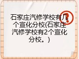 石家庄汽修学校有几个宣化分校(石家庄汽修学校有2个宣化分校。)
