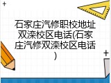 石家庄汽修职校地址双滦校区电话(石家庄汽修双滦校区电话)