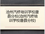 沧州汽修培训学校唐县分校(沧州汽修培训学校唐县分校)