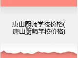 唐山厨师学校价格(唐山厨师学校价格)