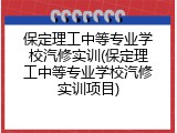 保定理工中等专业学校汽修实训(保定理工中等专业学校汽修实训项目)
