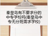 秦皇岛有不要求分的中专学校吗(秦皇岛中专无分班需求学校)