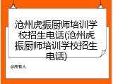沧州虎振厨师培训学校招生电话(沧州虎振厨师培训学校招生电话)