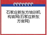 石家庄新东方培训机构官网(石家庄新东方官网)