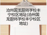沧州国龙厨师学校丰宁校区地址(沧州国龙厨师学校丰宁校区地址)