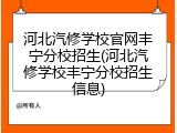 河北汽修学校官网丰宁分校招生(河北汽修学校丰宁分校招生信息)