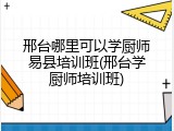 邢台哪里可以学厨师易县培训班(邢台学厨师培训班)