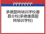 承德厨师培训学校唐县分校(承德唐县厨师培训学校)