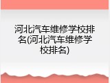 河北汽车维修学校排名(河北汽车维修学校排名)