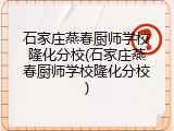 石家庄燕春厨师学校隆化分校(石家庄燕春厨师学校隆化分校)