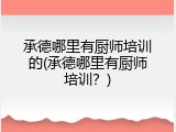 承德哪里有厨师培训的(承德哪里有厨师培训?)