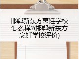 邯郸新东方烹饪学校怎么样?(邯郸新东方烹饪学校评价)