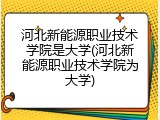 河北新能源职业技术学院是大学(河北新能源职业技术学院为大学)