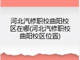 河北汽修职校曲阳校区在哪(河北汽修职校曲阳校区位置)