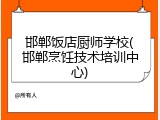 邯郸饭店厨师学校(邯郸烹饪技术培训中心)