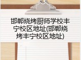 邯郸烧烤厨师学校丰宁校区地址(邯郸烧烤丰宁校区地址)