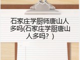 石家庄学厨师唐山人多吗(石家庄学厨唐山人多吗？)
