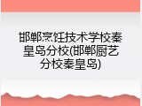 邯郸烹饪技术学校秦皇岛分校(邯郸厨艺分校秦皇岛)