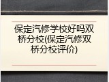 保定汽修学校好吗双桥分校(保定汽修双桥分校评价)