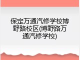 保定万通汽修学校博野路校区(博野路万通汽修学校)