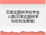 石家庄厨师学校学生人数(石家庄厨师学校在校生数量)