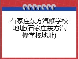 石家庄东方汽修学校地址(石家庄东方汽修学校地址)