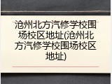 沧州北方汽修学校围场校区地址(沧州北方汽修学校围场校区地址)