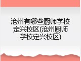 沧州有哪些厨师学校定兴校区(沧州厨师学校定兴校区)