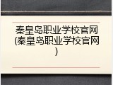秦皇岛职业学校官网(秦皇岛职业学校官网)