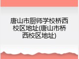 唐山市厨师学校桥西校区地址(唐山市桥西校区地址)