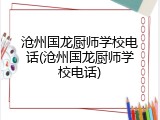 沧州国龙厨师学校电话(沧州国龙厨师学校电话)