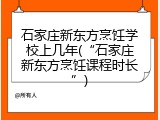 石家庄新东方烹饪学校上几年(“石家庄新东方烹饪课程时长”)